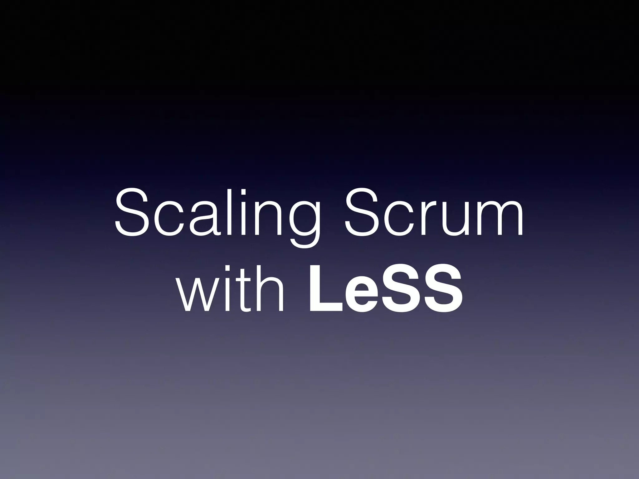 Scaling Scrum 
with LeSS 
 