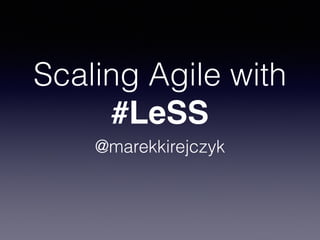 Scaling Agile with 
#LeSS 
@marekkirejczyk 
 