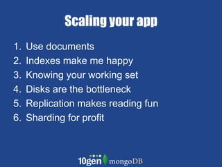 Scaling your appUse documents Indexes make me happyKnowing your working setDisks are the bottleneckReplication makes reading funSharding for profit 