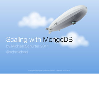 Scaling with MongoDB
by Michael Schurter 2011
@schmichael



              Scaling with MongoDB by Michael Schurter - OS Bridge, 2011.06.22
 