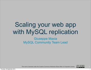 Scaling your web app
                      with MySQL replication
                                     Giuseppe Maxia
                                MySQL Community Team Lead




                              This work is licensed under the Creative Commons Attribution-Share Alike 3.0 Unported License.   1
Thursday, 30 September 2010                                                                                                        1
 
