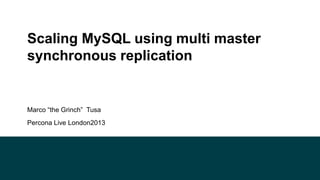 Scaling MySQL using multi master
synchronous replication

Marco “the Grinch” Tusa
Percona Live London2013

 
