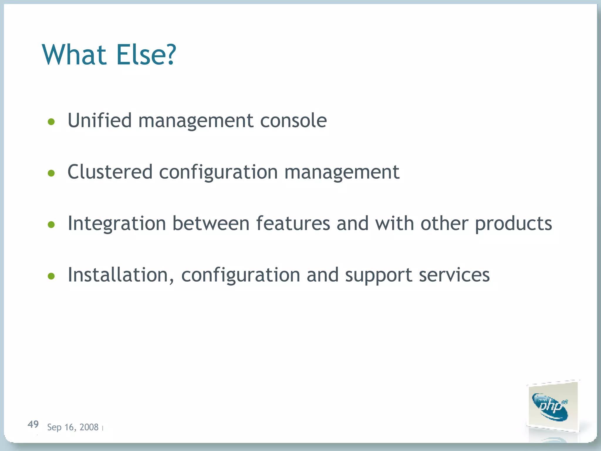 What Else? Unified management console Clustered configuration management Integration between features and with other products Installation, configuration and support services 