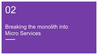 Breaking the monolith into
Micro Services
02
 