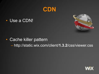 CDN
• Use a CDN!
• Cache killer pattern
– http://static.wix.com/client/1.3.2/css/viewer.css
 