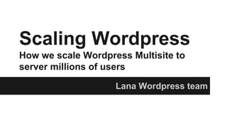 Scaling Wordpress
How we scale Wordpress Multisite to
server millions of users
Lana Wordpress team
 