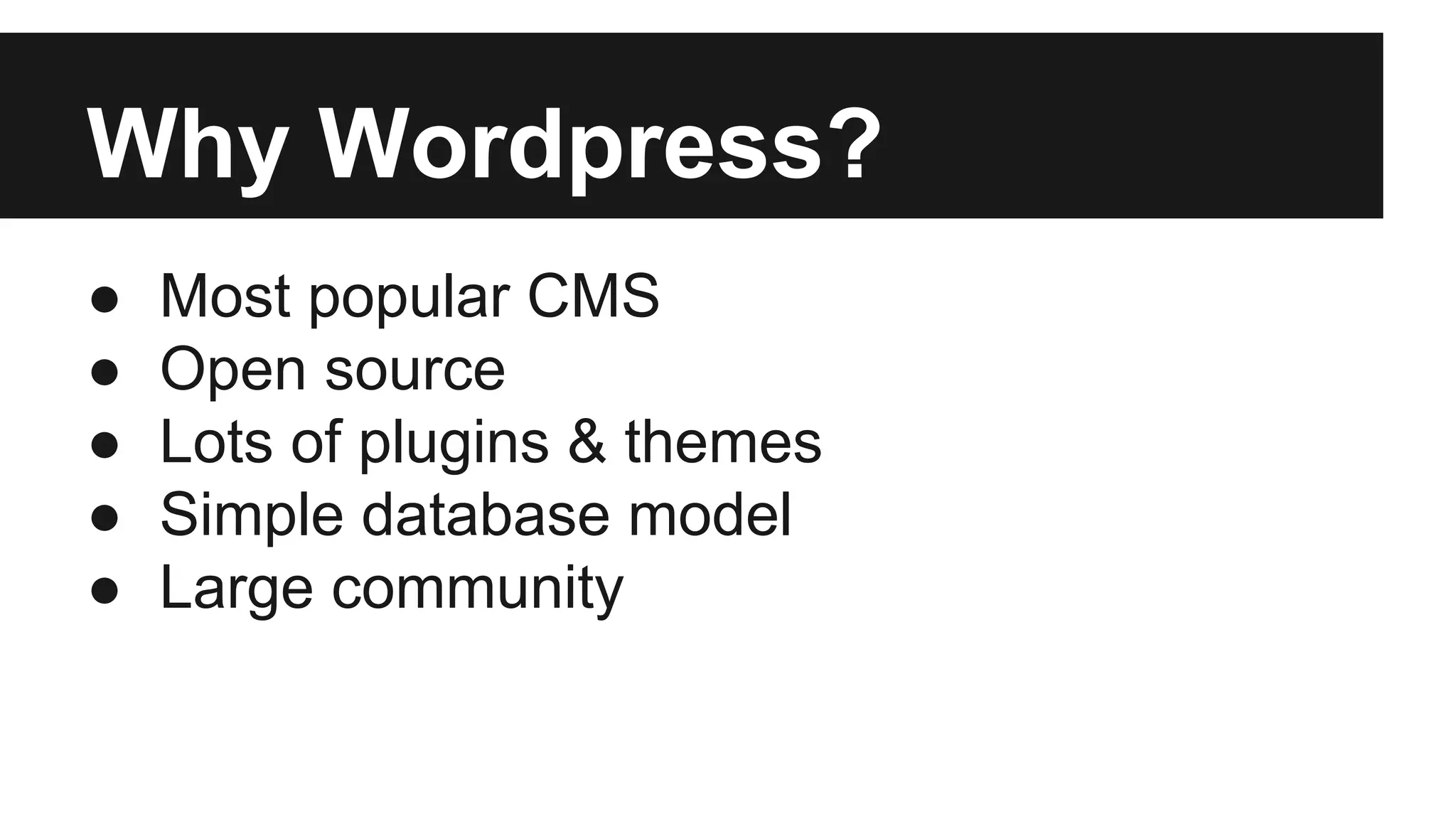 Why Wordpress?
● Most popular CMS
● Open source
● Lots of plugins & themes
● Simple database model
● Large community
 