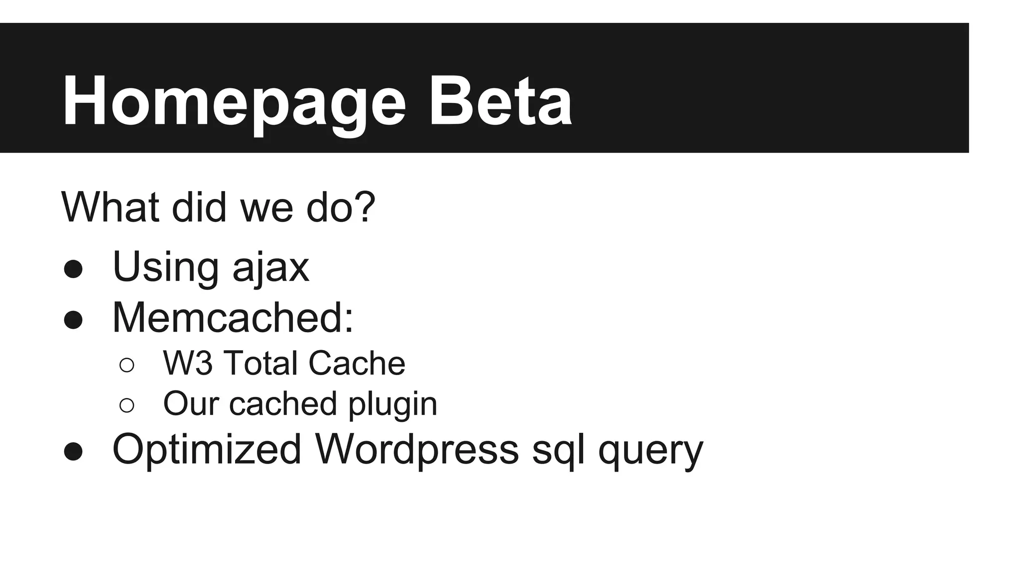 Homepage Beta
What did we do?
● Using ajax
● Memcached:
○ W3 Total Cache
○ Our cached plugin
● Optimized Wordpress sql query
 