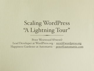 Scaling WordPress
         “A Lightning Tour”
               Peter Westwood (@westi)
 Lead Developer at WordPress.org - westi@wordpress.org
Happiness Gardener at Automattic - peter@automattic.com
 