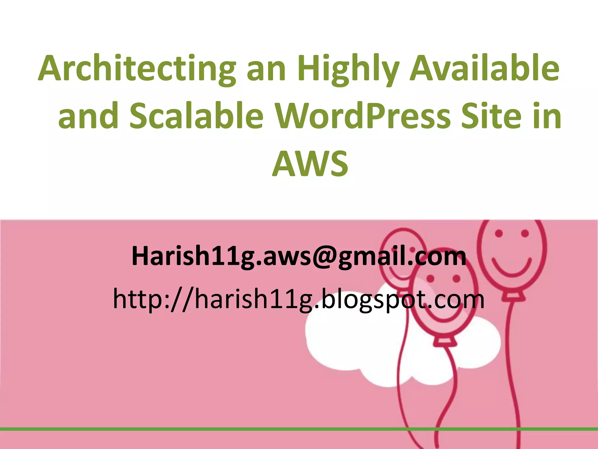 Architecting an Highly Available
and Scalable WordPress Site in
AWS
Harish11g.aws@gmail.com
https://harish11g.blogspot.com