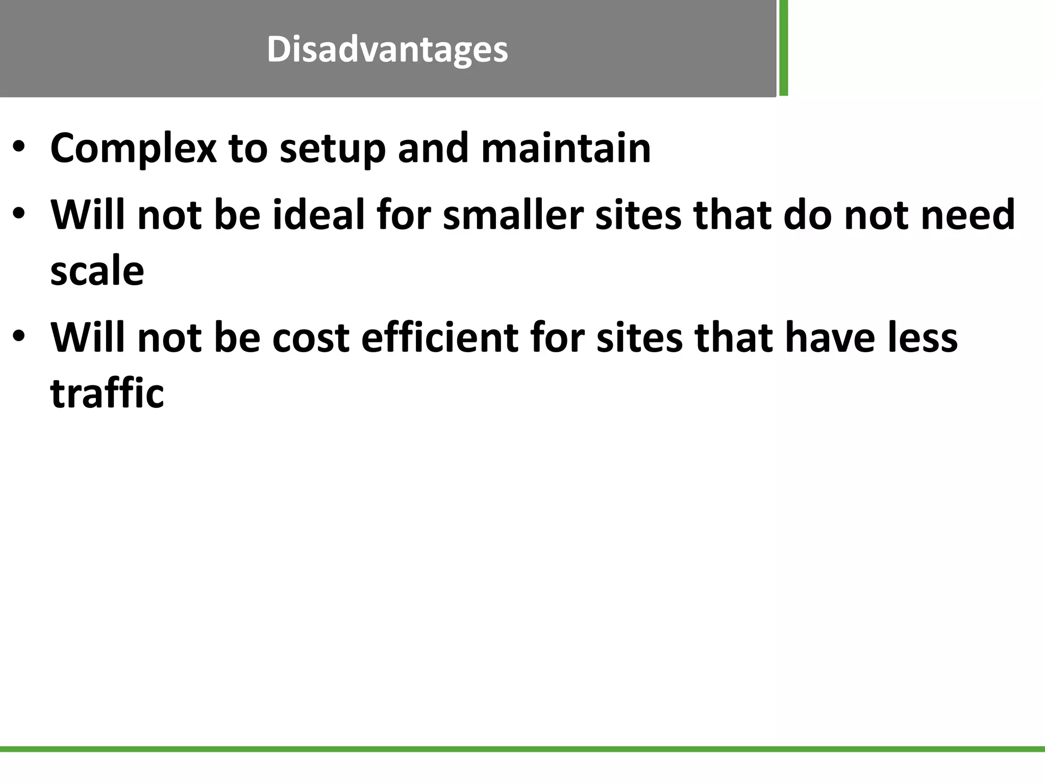Disadvantages
• Complex to setup and maintain
• Will not be ideal for smaller sites that do not need
scale
• Will not be cost efficient for sites that have less
traffic