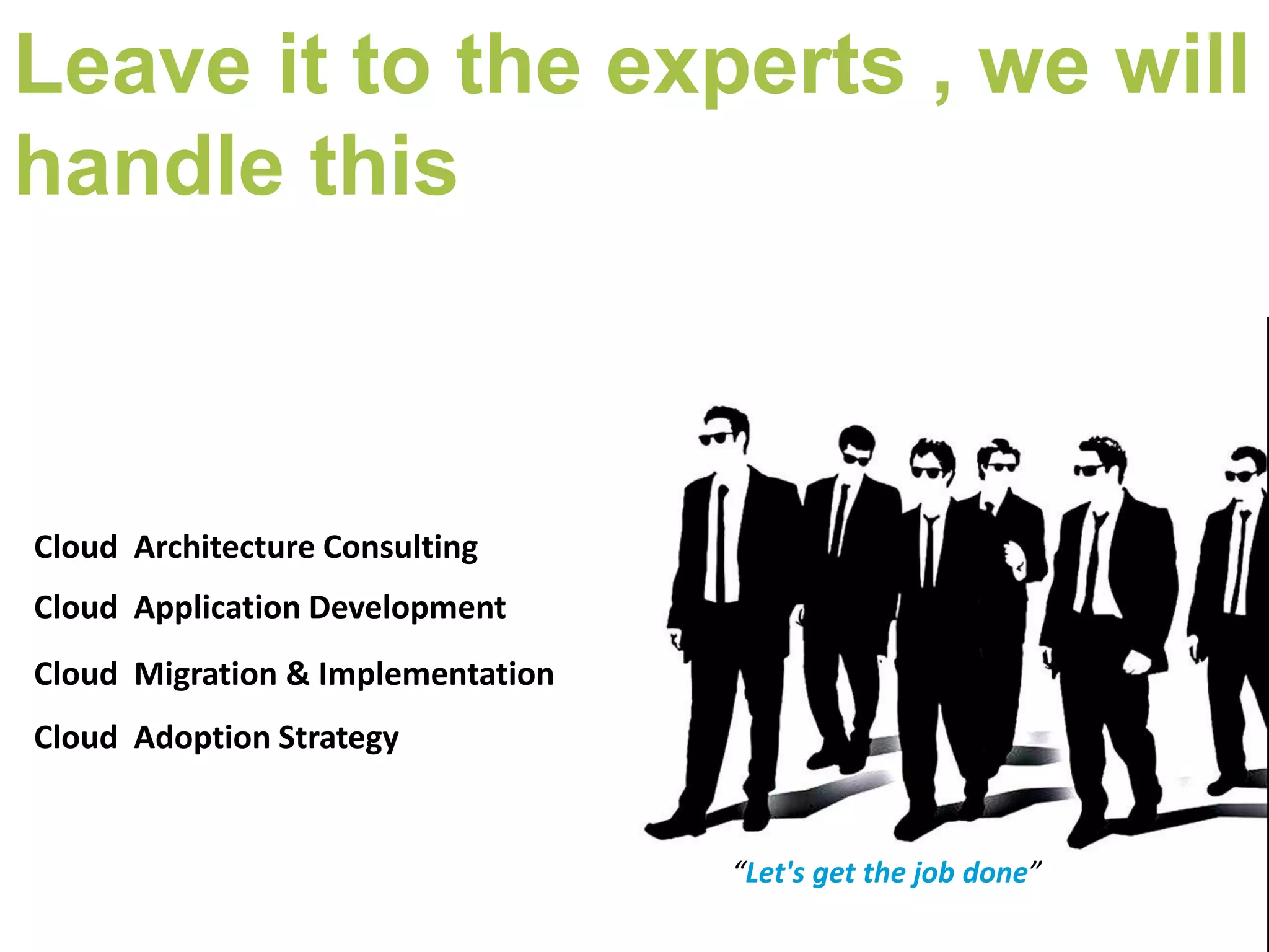 Leave it to the experts , we will
handle this
Cloud Architecture Consulting
Cloud Application Development
Cloud Migration & Implementation
Cloud Adoption Strategy
“Let's get the job done”
