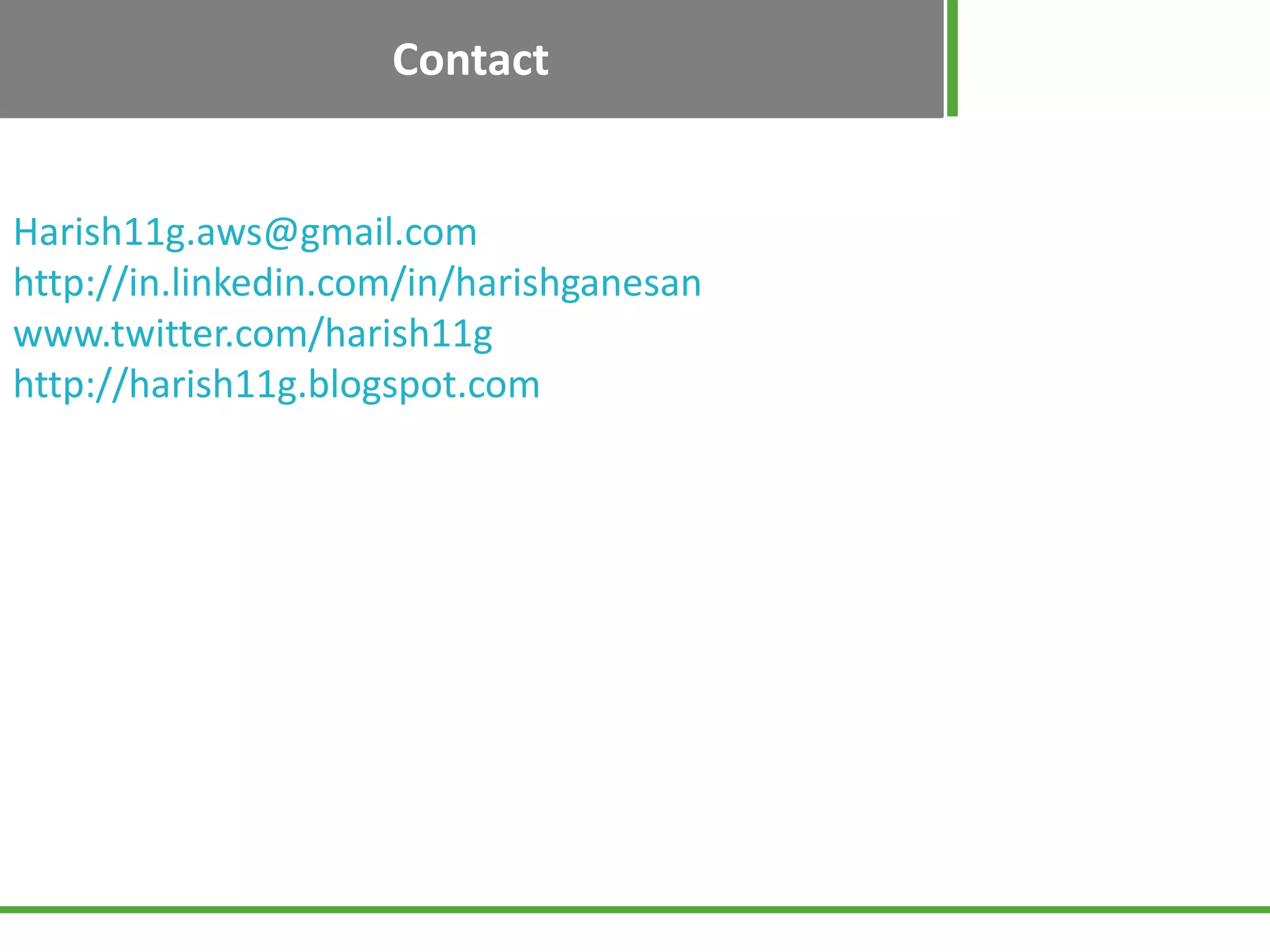Contact
Harish11g.aws@gmail.com
https://in.linkedin.com/in/harishganesan
www.twitter.com/harish11g
https://harish11g.blogspot.com