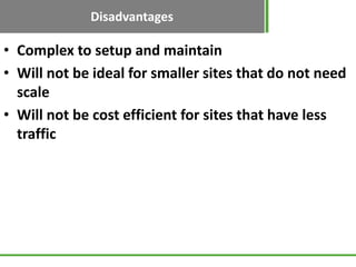 Disadvantages
• Complex to setup and maintain
• Will not be ideal for smaller sites that do not need
  scale
• Will not be cost efficient for sites that have less
  traffic
 