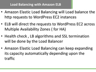 Load Balancing with Amazon ELB

• Amazon Elastic Load Balancing will Load balance the
  http requests to WordPress EC2 ins...