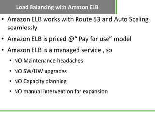 Load Balancing with Amazon ELB

• Amazon ELB works with Route 53 and Auto Scaling
  seamlessly
• Amazon ELB is priced @“ P...