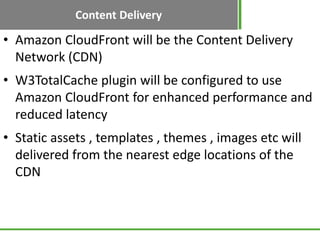 Content Delivery

• Amazon CloudFront will be the Content Delivery
  Network (CDN)
• W3TotalCache plugin will be configure...