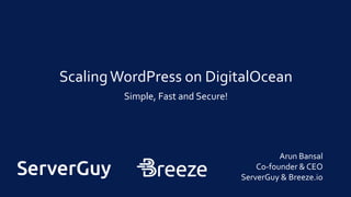 ScalingWordPress on DigitalOcean
Simple, Fast and Secure!
Arun Bansal
Co-founder & CEO
ServerGuy & Breeze.io
 