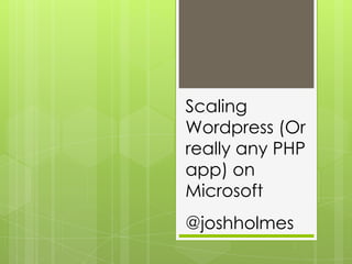 Scaling Wordpress (Or really any PHP app) on Microsoft @joshholmes 