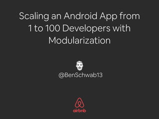 Scaling an Android App from
1 to 100 Developers with
Modularization
@BenSchwab13
 