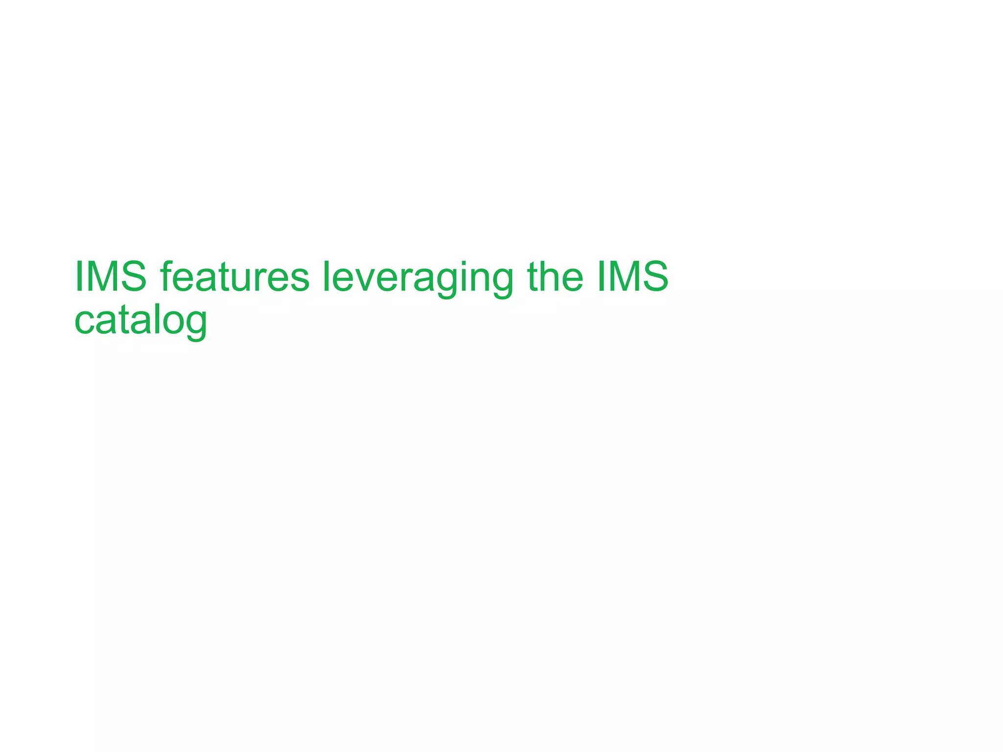 IMS features leveraging the IMS
catalog
 