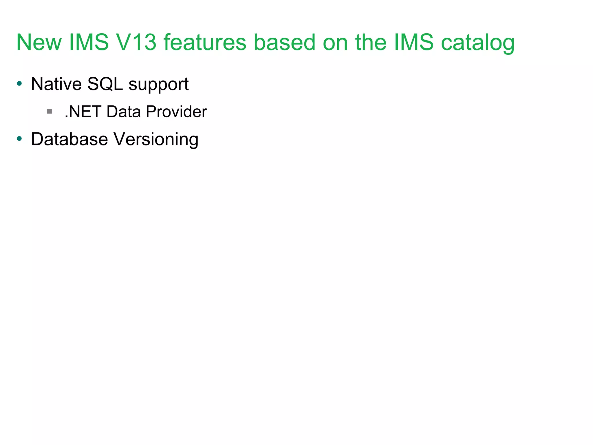 New IMS V13 features based on the IMS catalog
• Native SQL support
 .NET Data Provider
• Database Versioning
 