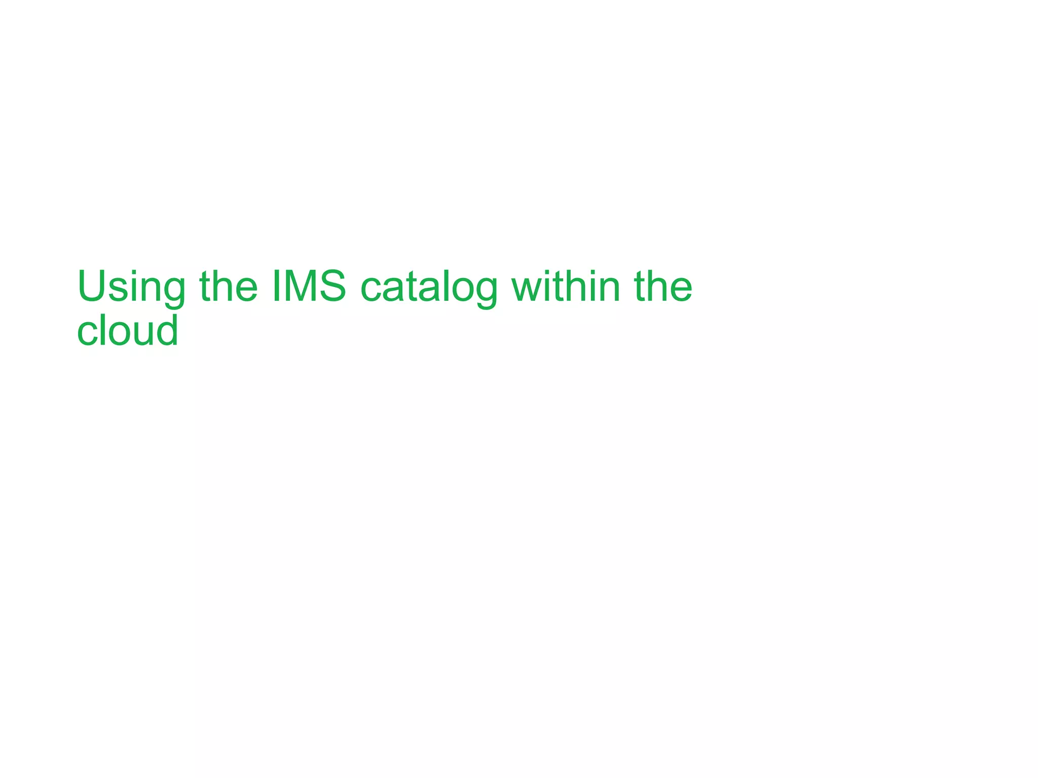 Using the IMS catalog within the
cloud
 