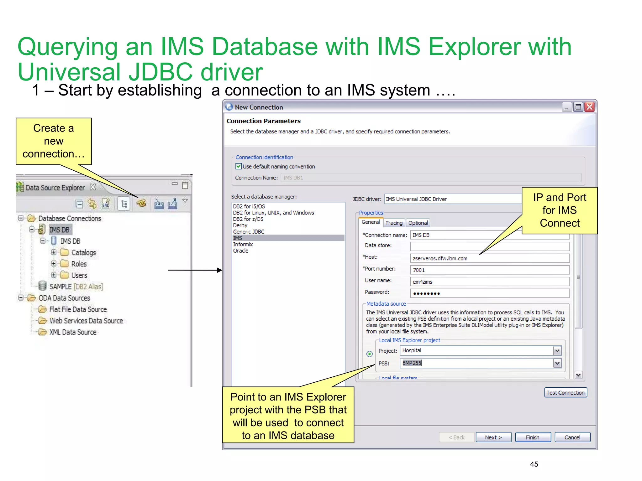 45
1 – Start by establishing a connection to an IMS system ….
IP and Port
for IMS
Connect
Point to an IMS Explorer
project with the PSB that
will be used to connect
to an IMS database
Create a
new
connection…
Querying an IMS Database with IMS Explorer with
Universal JDBC driver
 