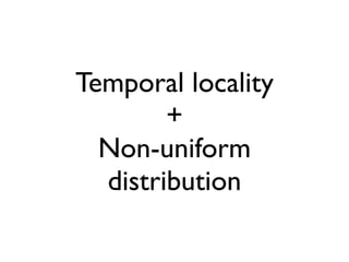 Temporal locality
        +
  Non-uniform
  distribution
 