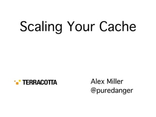 Scaling Your Cache



          Alex Miller
          @puredanger
 