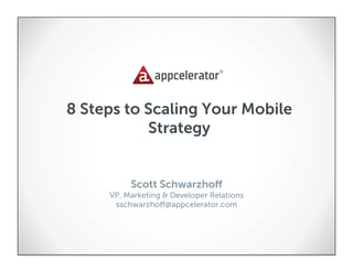 8 Steps to Scaling Your Mobile
           Strategy


          Scott Schwarzhoﬀ
     VP, Marketing & Developer Relations
      sschwarzhoﬀ@appcelerator.com
 