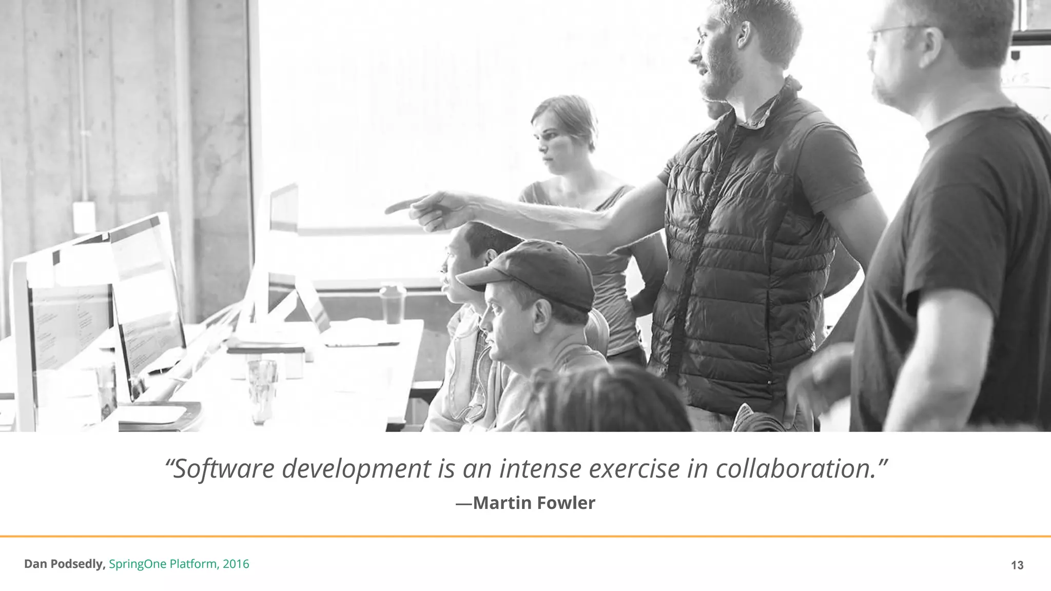 Dan Podsedly, SpringOne Platform, 2016Dan Podsedly, SpringOne Platform, 2016
“Software development is an intense exercise in collaboration.”
—Martin Fowler
13
 
