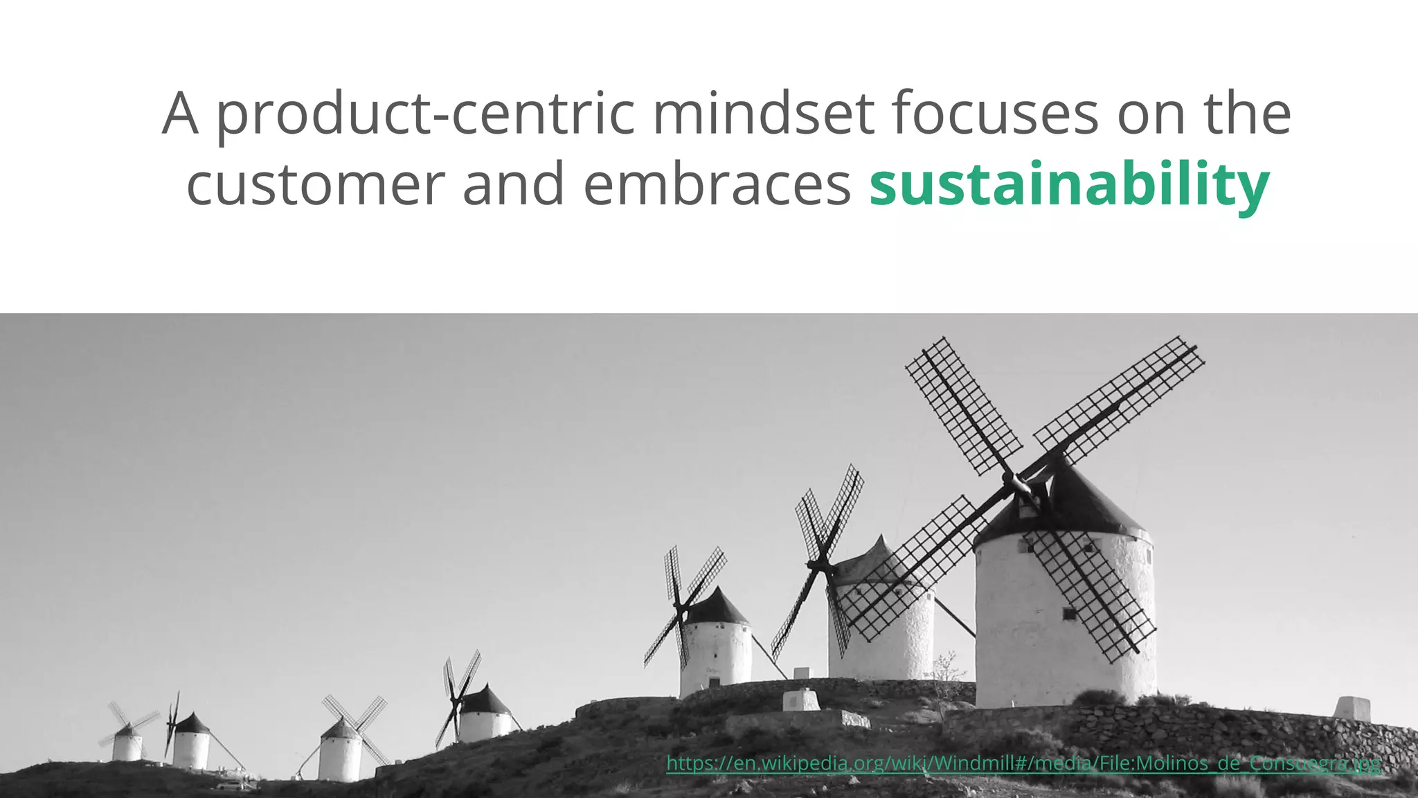 Dan Podsedly, SpringOne Platform, 2016Dan Podsedly, SpringOne Platform, 2016
A product-centric mindset focuses on the
customer and embraces sustainability
5https://en.wikipedia.org/wiki/Windmill#/media/File:Molinos_de_Consuegra.jpg
 