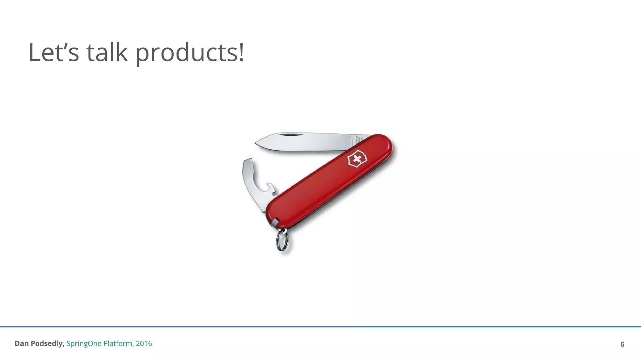 Dan Podsedly, SpringOne Platform, 2016Dan Podsedly, SpringOne Platform, 2016
Let’s talk products!
6
 