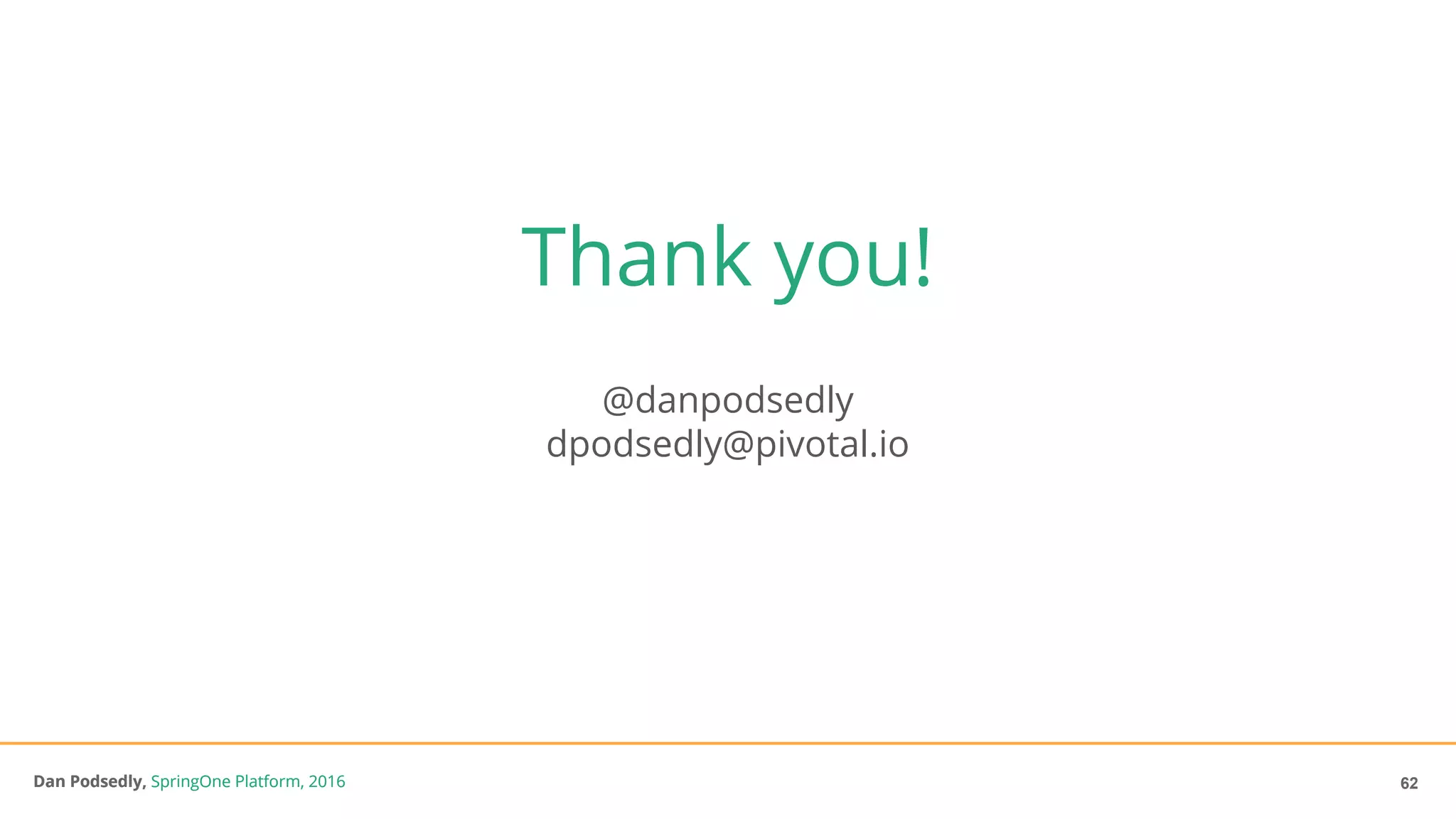 Dan Podsedly, SpringOne Platform, 2016Dan Podsedly, SpringOne Platform, 2016
Thank you!
@danpodsedly
dpodsedly@pivotal.io
62
 