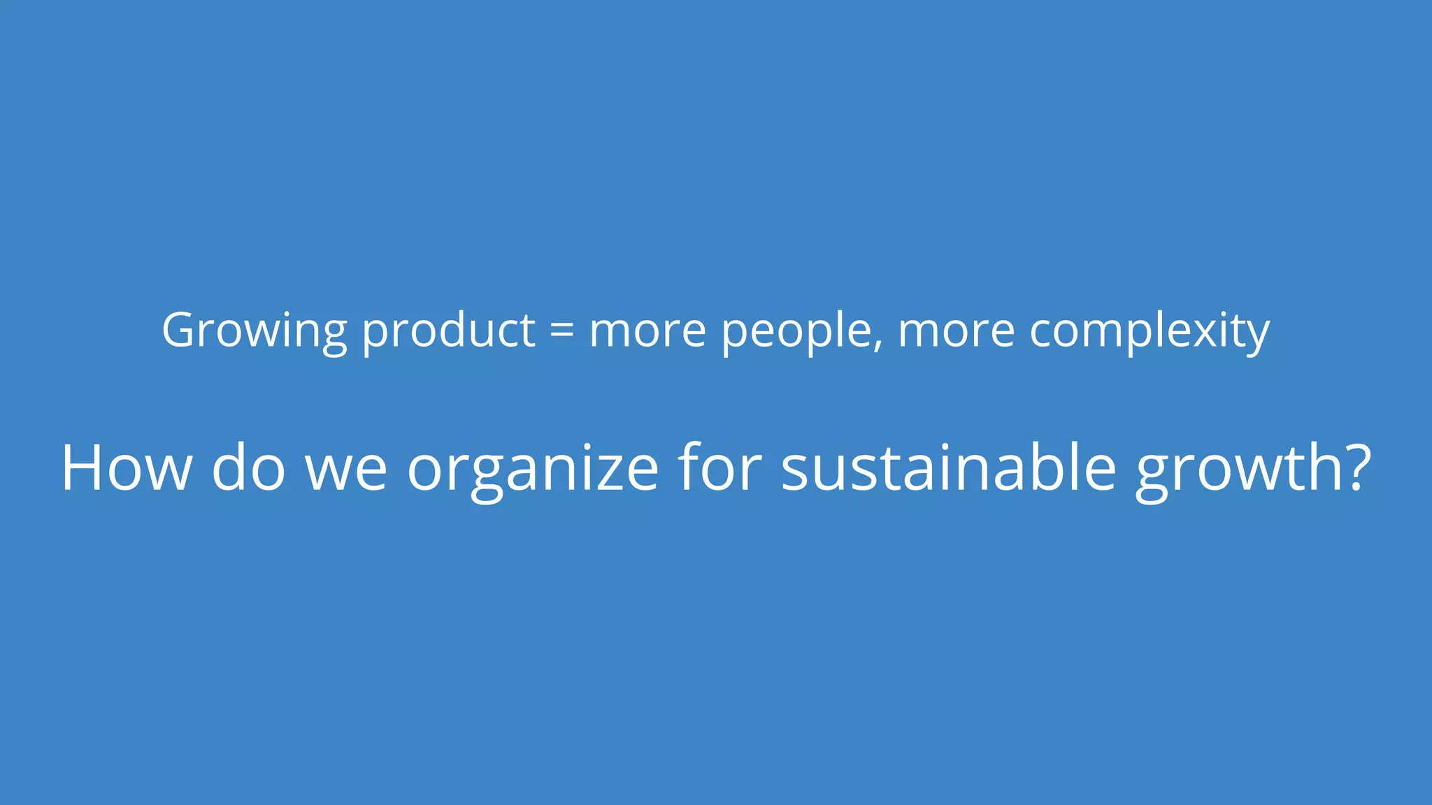 Dan Podsedly, SpringOne Platform, 2016Dan Podsedly, SpringOne Platform, 2016
Growing product = more people, more complexity
How do we organize for sustainable growth?
 