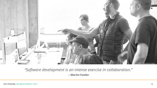 Dan Podsedly, SpringOne Platform, 2016Dan Podsedly, SpringOne Platform, 2016
“Software development is an intense exercise in collaboration.”
—Martin Fowler
13
 