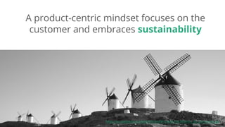 Dan Podsedly, SpringOne Platform, 2016Dan Podsedly, SpringOne Platform, 2016
A product-centric mindset focuses on the
customer and embraces sustainability
5https://en.wikipedia.org/wiki/Windmill#/media/File:Molinos_de_Consuegra.jpg
 