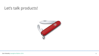 Dan Podsedly, SpringOne Platform, 2016Dan Podsedly, SpringOne Platform, 2016
Let’s talk products!
6
 