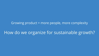 Dan Podsedly, SpringOne Platform, 2016Dan Podsedly, SpringOne Platform, 2016
Growing product = more people, more complexity
How do we organize for sustainable growth?
 
