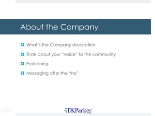 Copyright
DKParker, LLC
2020
About the Company
¤ What’s the Company description
¤ Think about your “voice” to the community
¤ Positioning
¤ Messaging after the “no”
 