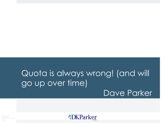 Copyright
DKParker, LLC
2020
Quota is always wrong! (and will
go up over time)
Dave Parker
 