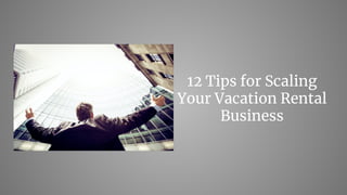12 Tips for Scaling
Your Vacation Rental
Business
 