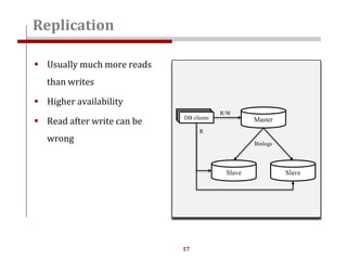 17
Replication
 Usually much more reads
than writes
 Higher availability
 Read after write can be
wrong
Master
Slave Slave
R/W
R
DB clients
Binlogs
 