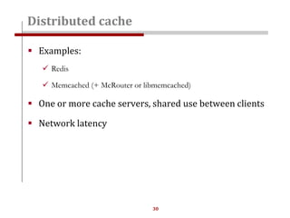30
 Examples:
 Redis
 Memcached (+ McRouter or libmemcached)
 One or more cache servers, shared use between clients
 Network latency
Distributed cache
 
