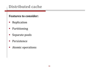 31
Features to consider:
 Replication
 Partitioning
 Separate pools
 Persistence
 Atomic operations
Distributed cache
 