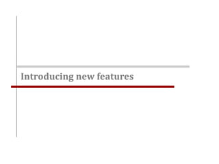 Introducing new features
 