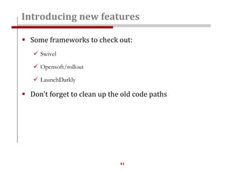 41
 Some frameworks to check out:
 Swivel
 Opensoft/rollout
 LaunchDarkly
 Don’t forget to clean up the old code paths
Introducing new features
 