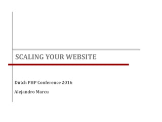 SCALING YOUR WEBSITE
Alejandro Marcu
Dutch PHP Conference 2016
 