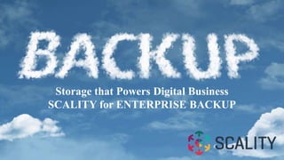 Storage that Powers Digital Business
SCALITY for ENTERPRISE BACKUP
 